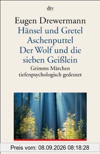 Hänsel und Gretel. Aschenputtel. Der Wolf und die sieben Geißlein: Grimms Märchen tiefenpsychologisch gedeutet