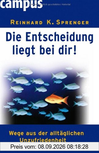 Die Entscheidung liegt bei dir!: Wege aus der alltäglichen Unzufriedenheit