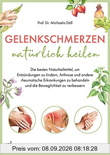 Gelenkschmerzen natürlich heilen: Die besten Naturheilmittel, um Entzündungen zu lindern, Arthrose und andere rheumatische Erkrankungen zu behandeln und die Beweglichkeit zu verbessern