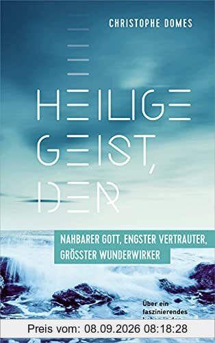 Heilige Geist, der: nahbarer Gott, engster Vertrauter und grösster Wunderwirker: Über ein faszinierendes Leben in der Kraft Gottes