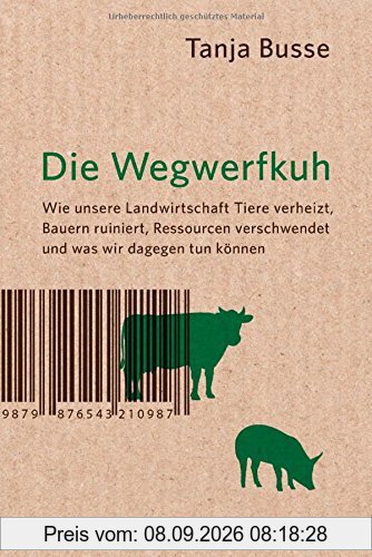 Die Wegwerfkuh: Wie unsere Landwirtschaft Tiere verheizt, Bauern ruiniert, Ressourcen verschwendet und was wir dagegen tun können.