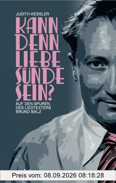 Kann denn Liebe Sünde sein?: Auf den Spuren des Liedtexters Bruno Balz (Berliner Portraits)