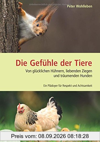 Die Gefühle der Tiere: Von glücklichen Hühnern, liebenden Ziegen und träumenden Hunden. Ein Plädoyer für Respekt und Achtsamkeit