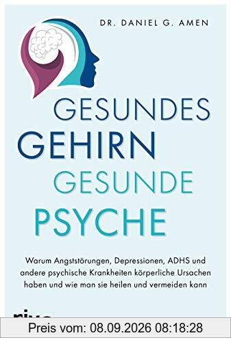 Gesundes Gehirn – gesunde Psyche: Warum Angststörungen, Depressionen, ADHS und andere psychische Krankheiten körperliche Ursachen haben und wie man sie heilen und vermeiden kann