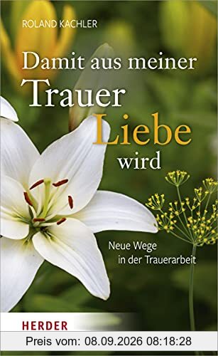 Damit aus meiner Trauer Liebe wird: Neue Wege in der Trauerarbeit