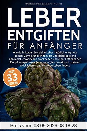 Leber Entgiften für Anfänger: Wie du die Leber in 7 Tagen natürlich entgiftest, den Darm reinigst und dabei spielerisch abnimmst, chronischen Krankheiten und einer Fettleber entgegenwirkst.