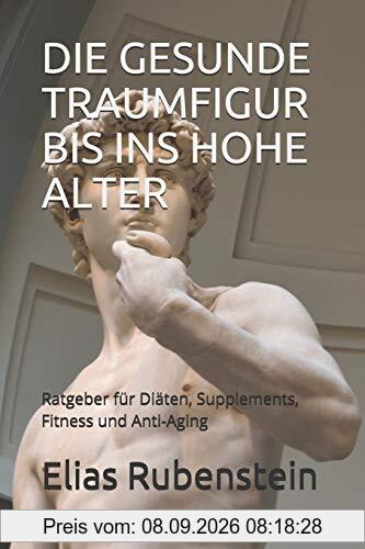DIE GESUNDE TRAUMFIGUR BIS INS HOHE ALTER: Ratgeber für Diäten, Supplements, Fitness und Anti-Aging
