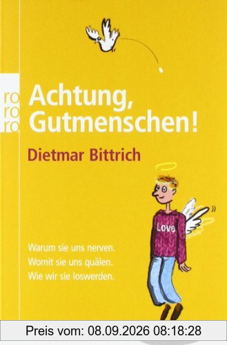 Achtung, Gutmenschen!: Warum sie uns nerven. Womit sie uns quälen. Wie wir sie loswerden.