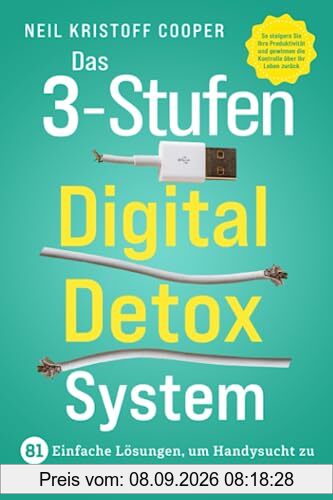 Das 3-Stufen Digital Detox System: 81 einfache Lösungen, um Handysucht zu besiegen und Bildschirmzeit zu reduzieren. So steigern Sie Ihre Produktivität und gewinnen die Kontrolle über Ihr Leben zurück