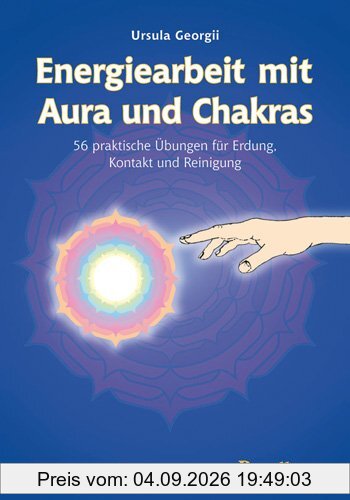 Energiearbeit mit Aura und Chakra: 56 praktische Übungen für Erdung, Kontakt und Reinigung
