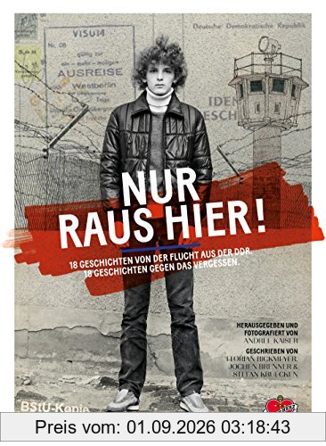 Nur raus hier!: 18 Geschichten von der Flucht aus der DDR. 18 Geschichten gegen das Vergessen.