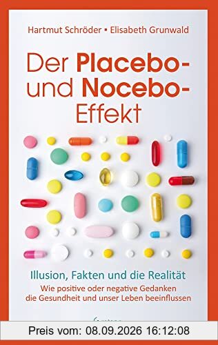 Der Placebo- und Nocebo-Effekt: Illusion, Fakten und die Realität - Wie positive oder negative Gedanken die Gesundheit und unser Leben beeinflussen