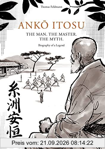ANKŌ ITOSU. THE MAN. THE MASTER. THE MYTH.: Biography of a Legend
