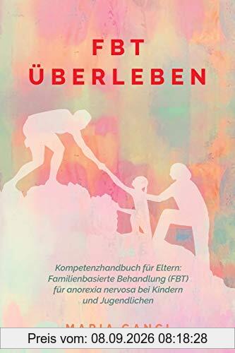 FBT Überleben: Kompetenzhandbuch für Eltern: Familienbasierte Behandlung (FBT) für Anorexia nervosa bei Kindern und Jugendlichen