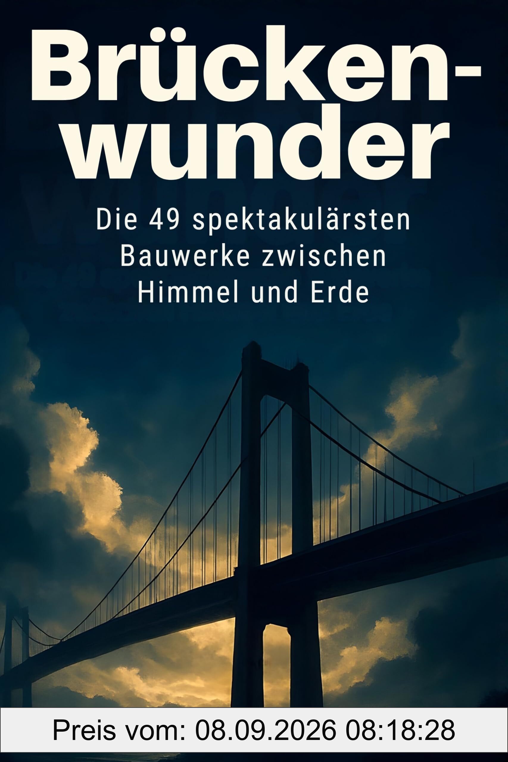 Brückenwunder: Die 49 spektakulärsten Bauwerke zwischen Himmel und Erde