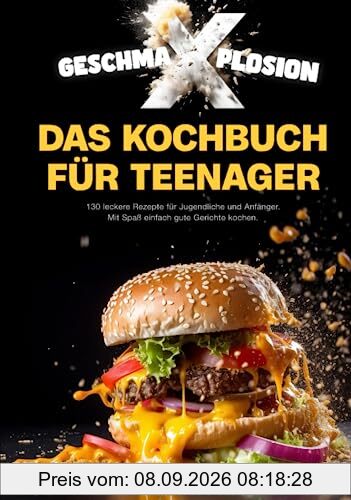GESCHMA-X-PLOSION: Das Kochbuch für Teenager: 130 leckere Rezepte für Jugendliche und Anfänger. Mit Spaß, einfach gute Gerichte kochen.