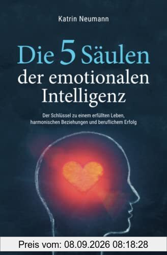 Die 5 Säulen der emotionalen Intelligenz - Der Schlüssel zu einem erfüllten Leben, harmonischen Beziehungen und beruflichem Erfolg