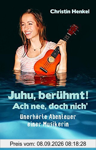 Juhu, berühmt! Ach nee, doch nich': Unerhörte Abenteuer einer Musikerin