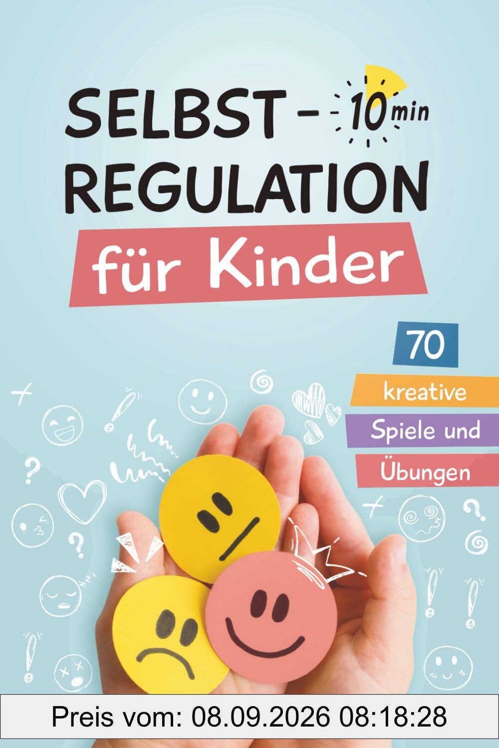 Selbstregulation für Kinder in 10 Minuten - 70 kreative Spiele und Übungen: Für einen besseren Umgang mit starken Gefühlen, zur Förderung der ... und der emotionalen Entwicklung von Kindern