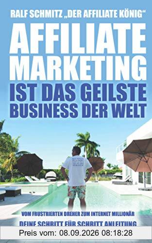 Affiliate Marketing ist das geilste Business der Welt: Vom frustrierten Dreher zum Internet Millionär. Deine Schritt für Schritt Anleitung zum erfolgreichen Online Business