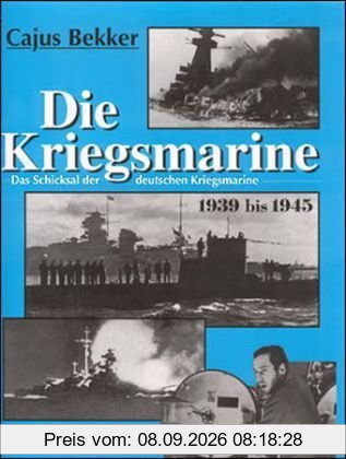 Die Kriegsmarine: Das Schicksal der deutschen Kriegsmarine 1939-1945