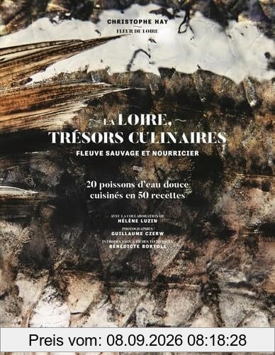 La Loire, trésors culinaires : fleuve sauvage et nourricier : 20 poissons d'eau douce cuisinés en 50 recettes