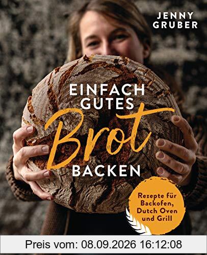 Einfach gutes Brot backen: Rezepte für Backofen, Dutch Oven und Grill