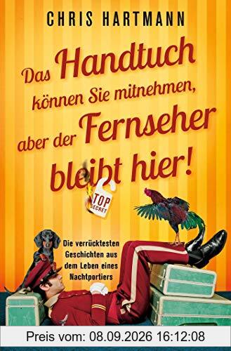 Das Handtuch können Sie mitnehmen, aber der Fernseher bleibt hier!: Die verrücktesten Geschichten aus dem Leben eines Nachtportiers