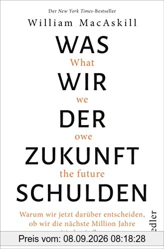 Was wir der Zukunft schulden: Warum wir jetzt darüber entscheiden, ob wir die nächste Million Jahre positiv beeinflussen - New York Times-Bestseller