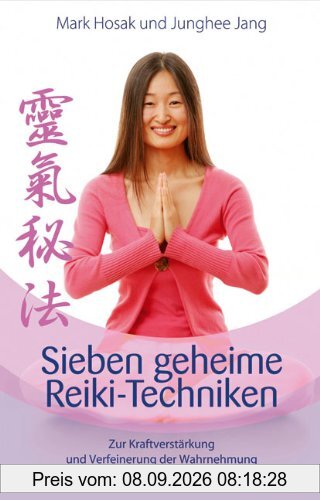 Sieben geheime Reiki-Techniken: Zur Kraftverstärkung und Verfeinerung der Wahrnehmung