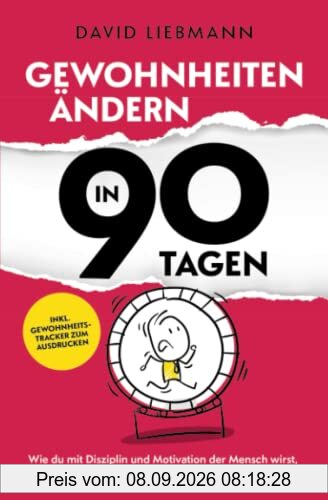 Gewohnheiten ändern in 90 Tagen: Wie du mit Disziplin und Motivation der Mensch wirst, der du wirklich sein willst (inkl. Gewohnheitstracker zum Ausdrucken)