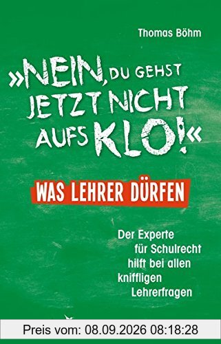 Nein, du gehst jetzt nicht aufs Klo - Was Lehrer dürfen: Der Experte für Schulrecht hilft bei allen kniffligen Lehrerfragen
