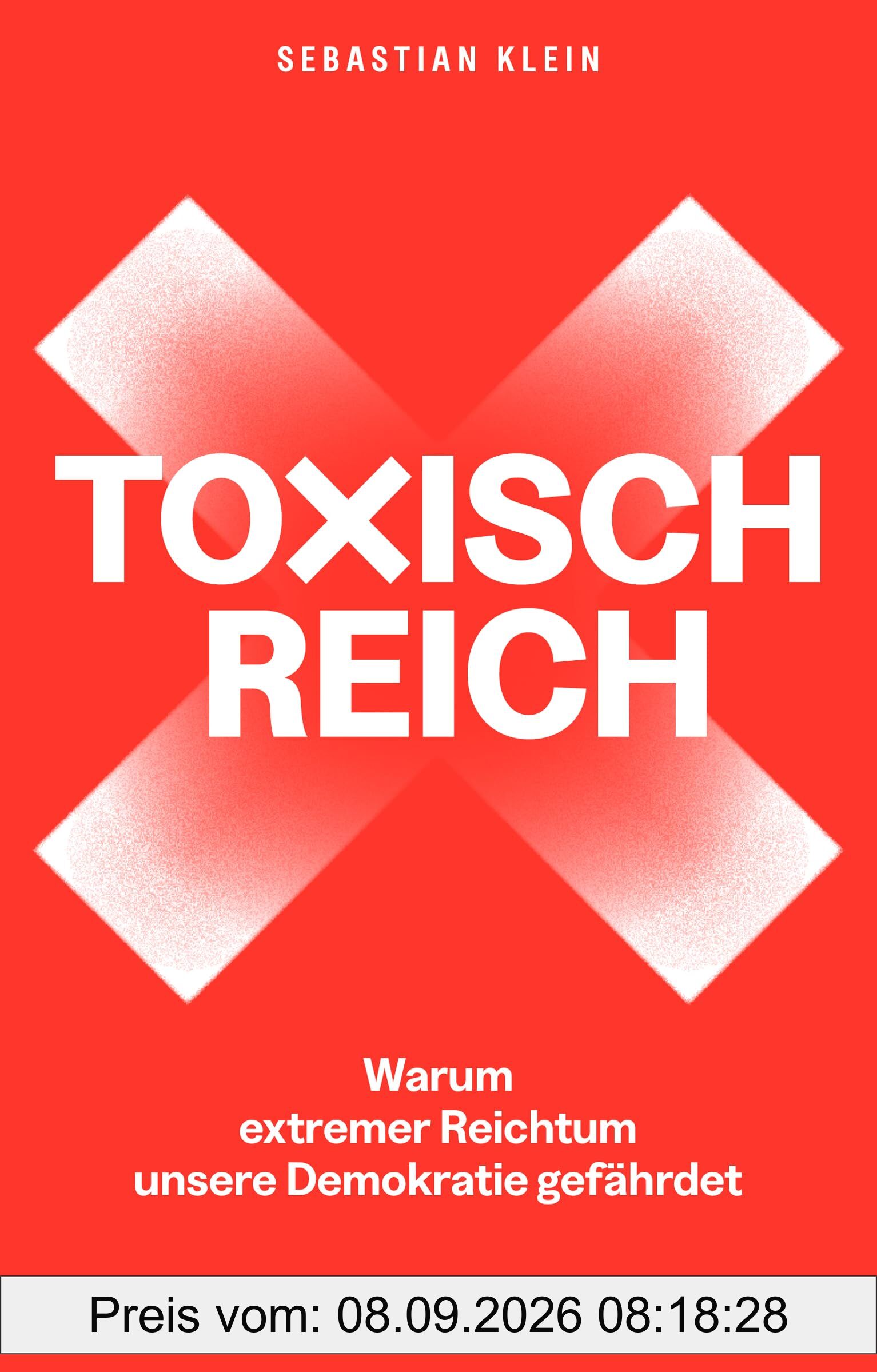 Toxisch Reich: Warum extremer Reichtum unsere Demokratie gefährdet. Wir müssen reden – über Geld, Steuergerechtigkeit, Milliardär:innen, Umverteilung und die Verteidigung unserer Demokratie