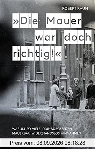 »Die Mauer war doch richtig!«: Warum so viele DDR-Bürger den Mauerbau widerstandslos hinnahmen