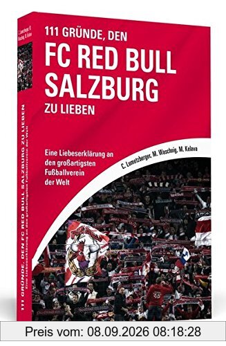 111 Gründe, den FC Red Bull Salzburg zu lieben: Eine Liebeserklärung an den großartigsten Fußballverein der Welt
