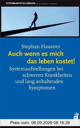 Auch wenn es mich das Leben kostet!: Systemaufstellungen bei chronischen Krankheiten und lang anhaltenden Symptomen