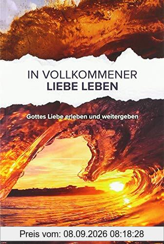 In vollkommener Liebe leben: Gottes Liebe erleben und weitergeben
