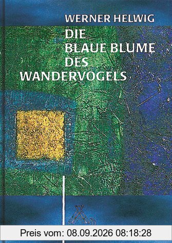 Die Blaue Blume des Wandervogels: Vom Aufstieg, Glanz und Sinn einer Jugendbewegung