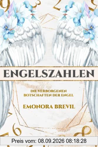 Engelszahlen – die verborgenen Botschaften der Engel: Wie Sie Engelszahlen anwenden und erfahren, was sie für Ihr Leben bereithalten, inkl. Ihrer persönlichen Engelszahl
