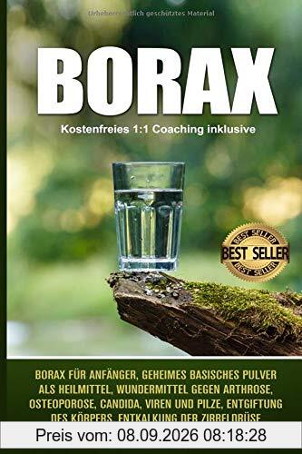 Borax: Borax für Anfänger, geheimes basisches Pulver als Heilmittel, Wundermittel gegen Arthrose, Osteoporose, Candida, Viren und Pilze, Entgiftung des Körpers, Entkalkung der Zirbeldrüse