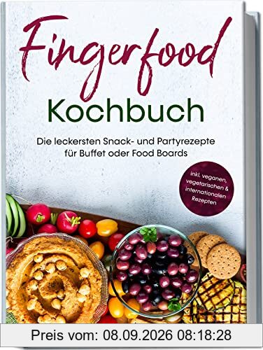 Fingerfood Kochbuch: Die leckersten Snack- und Partyrezepte für Buffet oder Food Boards | inkl. veganen, vegetarischen & internationalen Rezepten