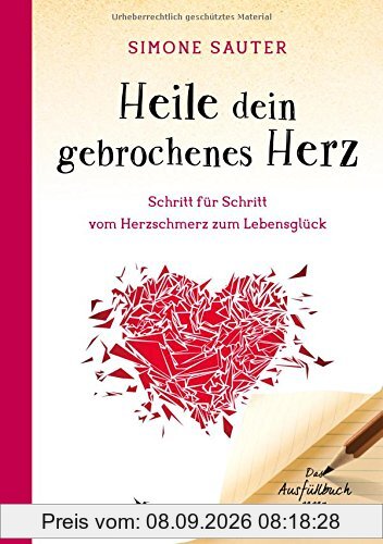 Heile dein gebrochenes Herz: Schritt für Schritt vom Herzschmerz zum Lebensglück. Ein Ausfüllbuch gegen Liebeskummer
