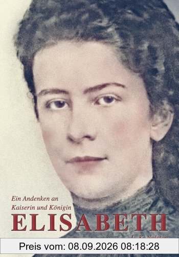Ein Andenken an Kaiserin und Königin Elisabeth: Wahre Geschichten und Begebenheiten (Sissi)
