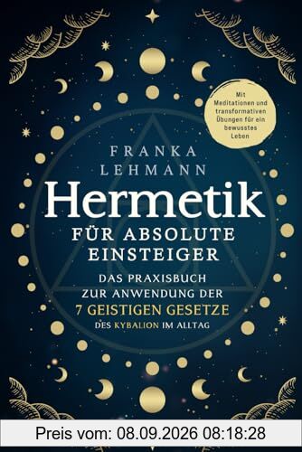 Hermetik für absolute Einsteiger: Das Praxisbuch zur Anwendung der 7 geistigen Gesetze des Kybalion im Alltag. Mit Meditationen und transformativen Übungen für ein bewusstes Leben