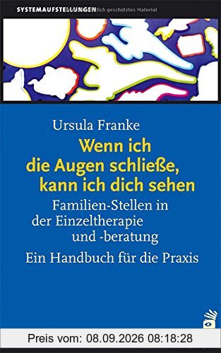 Wenn ich die Augen schliesse, kann ich dich sehen: Familien-Stellen in der Einzeltherapie und -beratung. Ein Handbuch für die Praxis