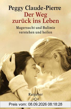 Der Weg zurück ins Leben: Magersucht und Bulimie verstehen und heilen
