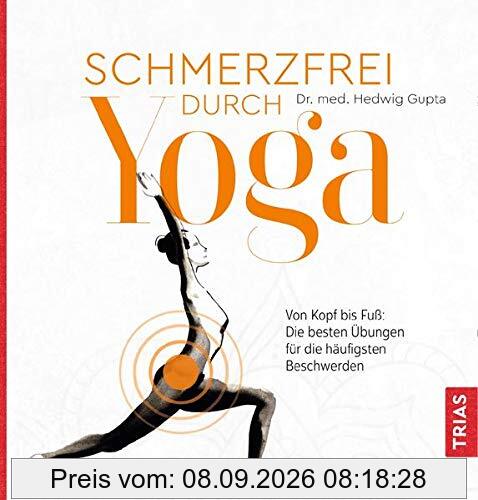 Schmerzfrei durch Yoga: Von Kopf bis Fuß: Die besten Übungen für die häufigsten Beschwerden