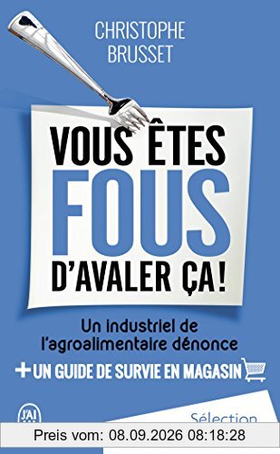 Vous êtes fous d'avaler ça ! : un industriel de l'agroalimentaire dénonce : + un guide de survie en magasin