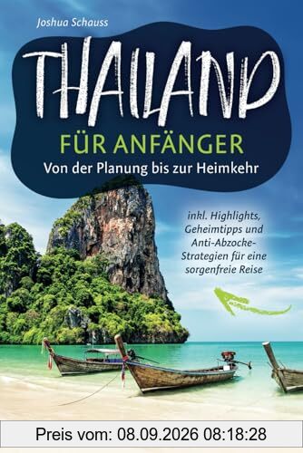 Thailand für Anfänger – Von der Planung bis zur Heimkehr inkl. Highlights, Geheimtipps und Anti-Abzocke-Strategien für eine sorgenfreie Reise