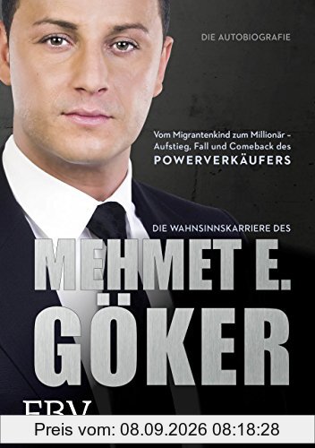 Die Wahnsinnskarriere des Mehmet E. Göker: Vom Migrantenkind zum Millionär - Aufstieg, Fall und Comeback des Powerverkäufers